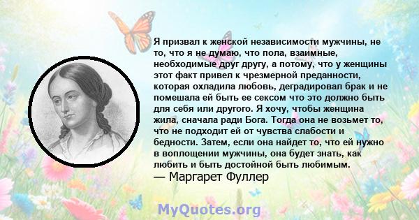 Я призвал к женской независимости мужчины, не то, что я не думаю, что пола, взаимные, необходимые друг другу, а потому, что у женщины этот факт привел к чрезмерной преданности, которая охладила любовь, деградировал брак 