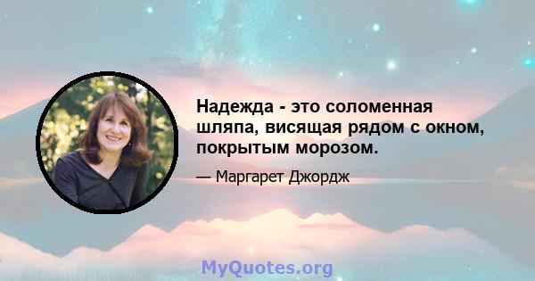 Надежда - это соломенная шляпа, висящая рядом с окном, покрытым морозом.