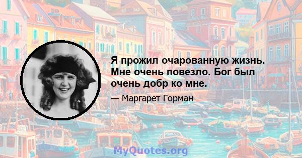 Я прожил очарованную жизнь. Мне очень повезло. Бог был очень добр ко мне.