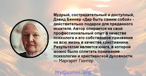 Мудрый, сострадательный и доступный, Дэвид Беннер «Дар быть самим собой» - действительно подарок для преданного искателя. Автор опирается на свой профессиональный опыт в качестве психолога и его собственное призвание на 