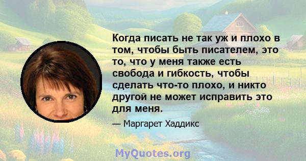 Когда писать не так уж и плохо в том, чтобы быть писателем, это то, что у меня также есть свобода и гибкость, чтобы сделать что-то плохо, и никто другой не может исправить это для меня.