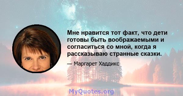 Мне нравится тот факт, что дети готовы быть воображаемыми и согласиться со мной, когда я рассказываю странные сказки.