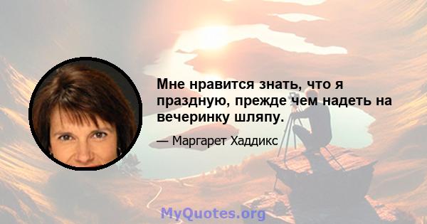 Мне нравится знать, что я праздную, прежде чем надеть на вечеринку шляпу.