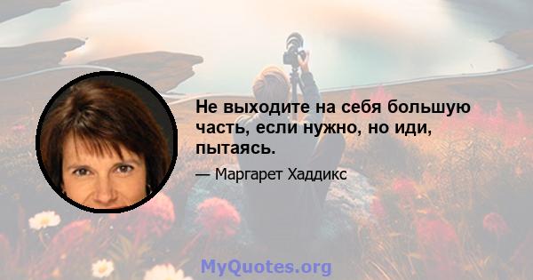 Не выходите на себя большую часть, если нужно, но иди, пытаясь.