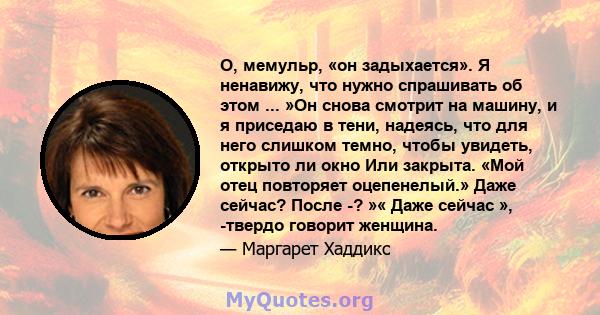 О, мемульр, «он задыхается». Я ненавижу, что нужно спрашивать об этом ... »Он снова смотрит на машину, и я приседаю в тени, надеясь, что для него слишком темно, чтобы увидеть, открыто ли окно Или закрыта. «Мой отец