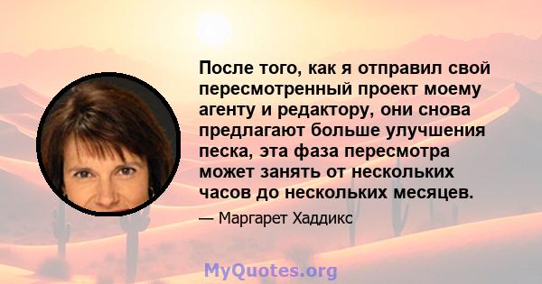 После того, как я отправил свой пересмотренный проект моему агенту и редактору, они снова предлагают больше улучшения песка, эта фаза пересмотра может занять от нескольких часов до нескольких месяцев.