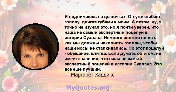 Я поднимаюсь на цыпочках. Он уже сгибает голову, двигая губами к моим. А потом, ну, я точно не изучал это, но я почти уверен, что наша не самый экспертный поцелуй в истории Суалана. Немного сложно понять, как мы должны