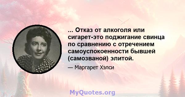 ... Отказ от алкоголя или сигарет-это поджигание свинца по сравнению с отречением самоуспокоенности бывшей (самозваной) элитой.