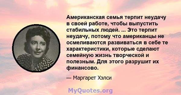 Американская семья терпит неудачу в своей работе, чтобы выпустить стабильных людей. ... Это терпит неудачу, потому что американцы не осмеливаются развиваться в себе те характеристики, которые сделают семейную жизнь