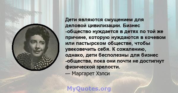 Дети являются смущением для деловой цивилизации. Бизнес -общество нуждается в детях по той же причине, которую нуждаются в кочевом или пастырском обществе, чтобы увековечить себя. К сожалению, однако, дети бесполезны