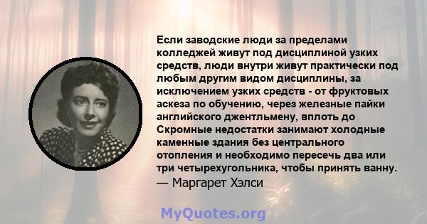 Если заводские люди за пределами колледжей живут под дисциплиной узких средств, люди внутри живут практически под любым другим видом дисциплины, за исключением узких средств - от фруктовых аскеза по обучению, через