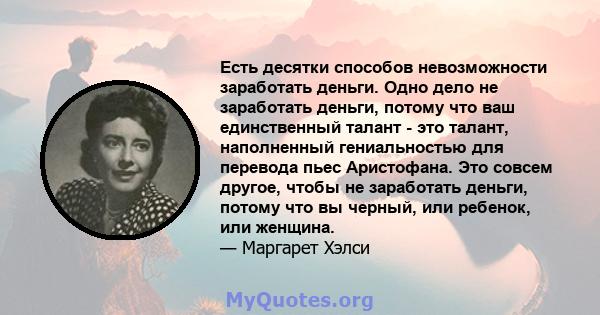 Есть десятки способов невозможности заработать деньги. Одно дело не заработать деньги, потому что ваш единственный талант - это талант, наполненный гениальностью для перевода пьес Аристофана. Это совсем другое, чтобы не 