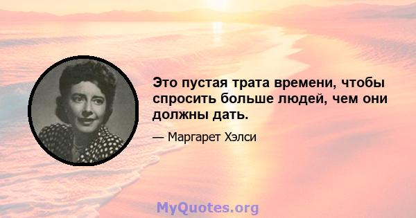 Это пустая трата времени, чтобы спросить больше людей, чем они должны дать.