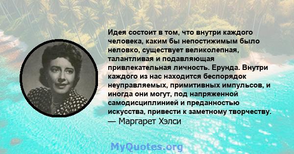 Идея состоит в том, что внутри каждого человека, каким бы непостижимым было неловко, существует великолепная, талантливая и подавляющая привлекательная личность. Ерунда. Внутри каждого из нас находится беспорядок