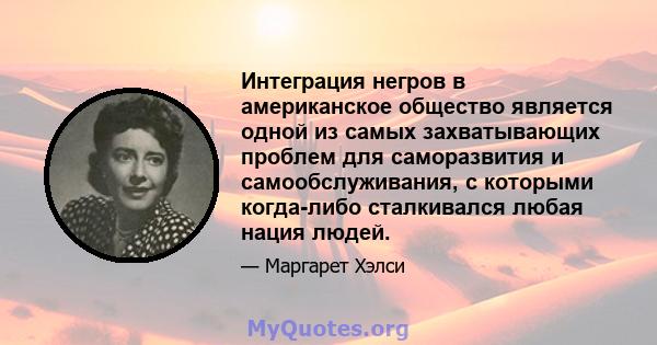 Интеграция негров в американское общество является одной из самых захватывающих проблем для саморазвития и самообслуживания, с которыми когда-либо сталкивался любая нация людей.