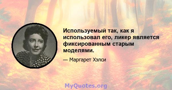 Используемый так, как я использовал его, ликер является фиксированным старым моделями.