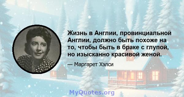 Жизнь в Англии, провинциальной Англии, должно быть похоже на то, чтобы быть в браке с глупой, но изысканно красивой женой.