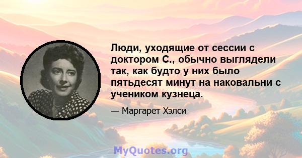 Люди, уходящие от сессии с доктором С., обычно выглядели так, как будто у них было пятьдесят минут на наковальни с учеником кузнеца.