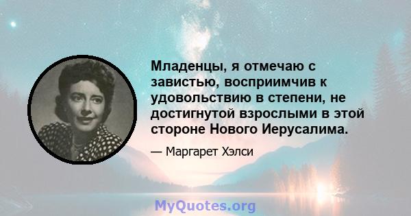 Младенцы, я отмечаю с завистью, восприимчив к удовольствию в степени, не достигнутой взрослыми в этой стороне Нового Иерусалима.