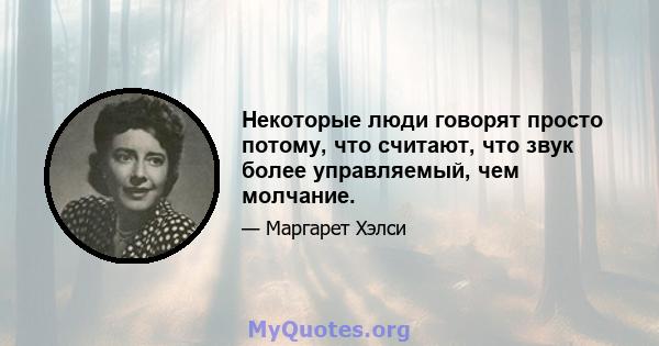 Некоторые люди говорят просто потому, что считают, что звук более управляемый, чем молчание.