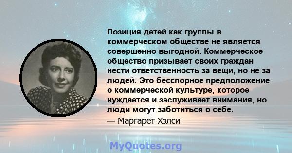 Позиция детей как группы в коммерческом обществе не является совершенно выгодной. Коммерческое общество призывает своих граждан нести ответственность за вещи, но не за людей. Это бесспорное предположение о коммерческой