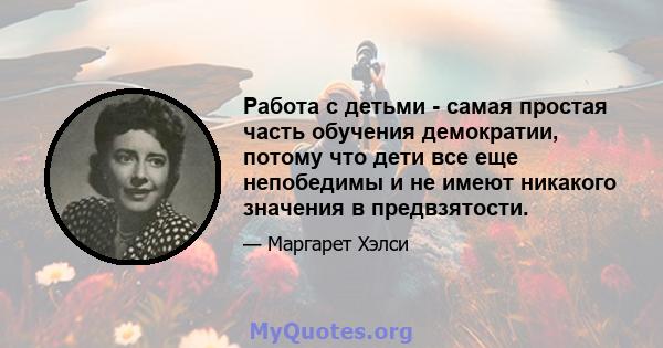 Работа с детьми - самая простая часть обучения демократии, потому что дети все еще непобедимы и не имеют никакого значения в предвзятости.