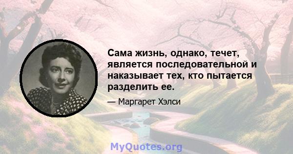 Сама жизнь, однако, течет, является последовательной и наказывает тех, кто пытается разделить ее.