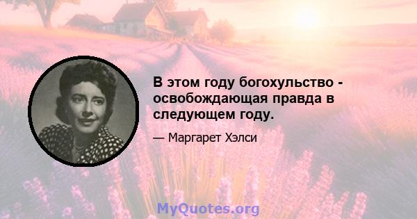 В этом году богохульство - освобождающая правда в следующем году.