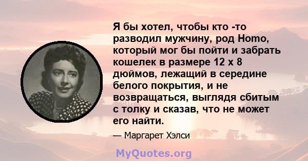 Я бы хотел, чтобы кто -то разводил мужчину, род Homo, который мог бы пойти и забрать кошелек в размере 12 x 8 дюймов, лежащий в середине белого покрытия, и не возвращаться, выглядя сбитым с толку и сказав, что не может