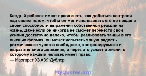 Каждый ребенок имеет право знать, как добиться контроля над своим телом, чтобы он мог использовать его до предела своей способности выражения собственной реакции на жизнь. Даже если он никогда не сможет перенести свои