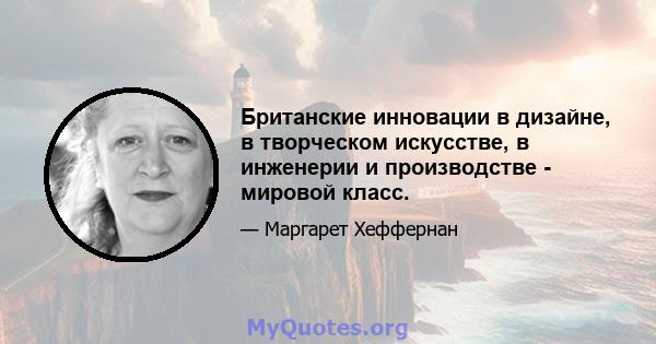 Британские инновации в дизайне, в творческом искусстве, в инженерии и производстве - мировой класс.