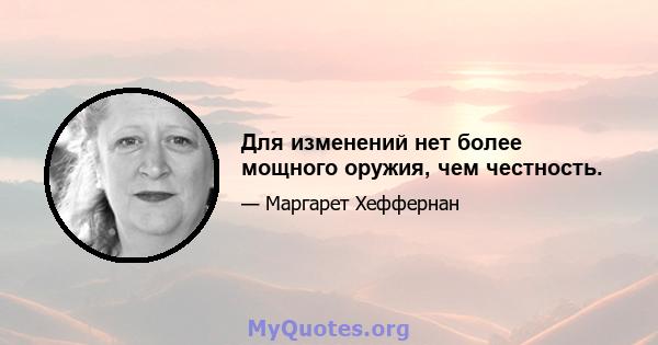 Для изменений нет более мощного оружия, чем честность.