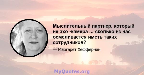 Мыслительный партнер, который не эхо -камера ... сколько из нас осмеливается иметь таких сотрудников?