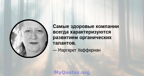 Самые здоровые компании всегда характеризуются развитием органических талантов.