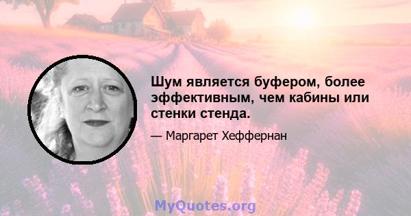 Шум является буфером, более эффективным, чем кабины или стенки стенда.