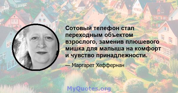 Сотовый телефон стал переходным объектом взрослого, заменив плюшевого мишка для малыша на комфорт и чувство принадлежности.