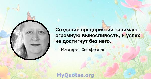 Создание предприятий занимает огромную выносливость, и успех не достигнут без него.