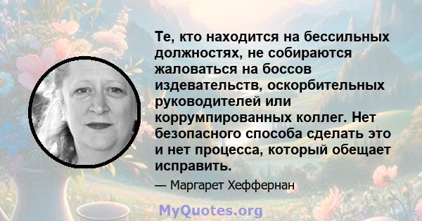 Те, кто находится на бессильных должностях, не собираются жаловаться на боссов издевательств, оскорбительных руководителей или коррумпированных коллег. Нет безопасного способа сделать это и нет процесса, который обещает 