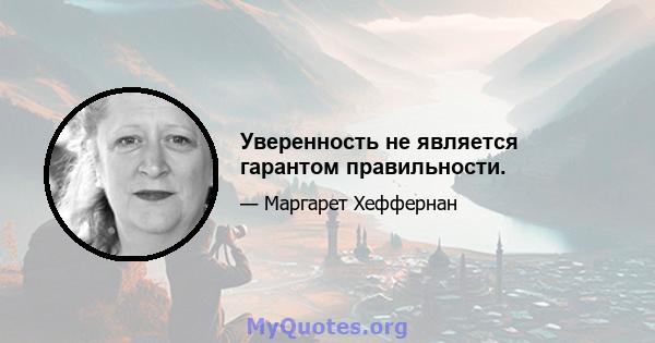 Уверенность не является гарантом правильности.