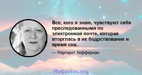 Все, кого я знаю, чувствуют себя преследованными по электронной почте, которая вторглась в их бодрствование и время сна.