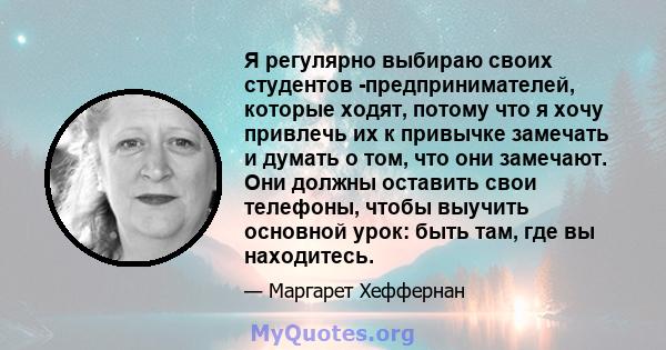 Я регулярно выбираю своих студентов -предпринимателей, которые ходят, потому что я хочу привлечь их к привычке замечать и думать о том, что они замечают. Они должны оставить свои телефоны, чтобы выучить основной урок: