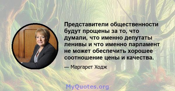 Представители общественности будут прощены за то, что думали, что именно депутаты ленивы и что именно парламент не может обеспечить хорошее соотношение цены и качества.