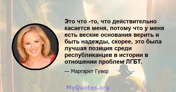 Это что -то, что действительно касается меня, потому что у меня есть веские основания верить и быть надежды, скорее, это была лучшая позиция среди республиканцев в истории в отношении проблем ЛГБТ.