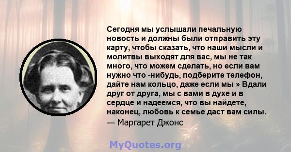 Сегодня мы услышали печальную новость и должны были отправить эту карту, чтобы сказать, что наши мысли и молитвы выходят для вас, мы не так много, что можем сделать, но если вам нужно что -нибудь, подберите телефон,