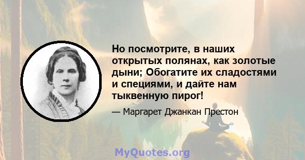 Но посмотрите, в наших открытых полянах, как золотые дыни; Обогатите их сладостями и специями, и дайте нам тыквенную пирог!