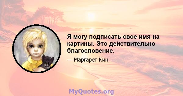 Я могу подписать свое имя на картины. Это действительно благословение.