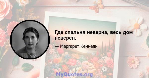 Где спальня неверна, весь дом неверен.