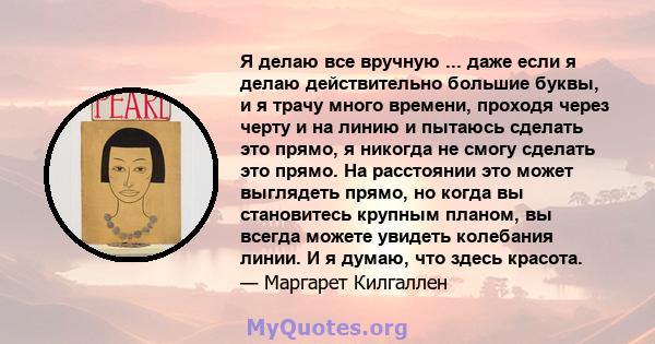 Я делаю все вручную ... даже если я делаю действительно большие буквы, и я трачу много времени, проходя через черту и на линию и пытаюсь сделать это прямо, я никогда не смогу сделать это прямо. На расстоянии это может