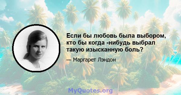 Если бы любовь была выбором, кто бы когда -нибудь выбрал такую ​​изысканную боль?