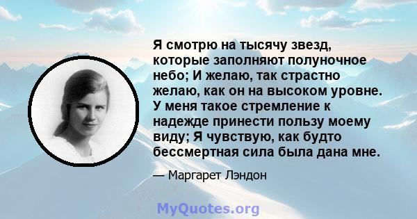 Я смотрю на тысячу звезд, которые заполняют полуночное небо; И желаю, так страстно желаю, как он на высоком уровне. У меня такое стремление к надежде принести пользу моему виду; Я чувствую, как будто бессмертная сила